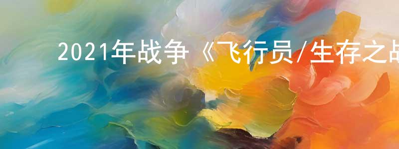 柴培根的动漫综艺大全,2021年战争《飞行员/生存之战》BD中英双字迅雷下载_电影天堂
